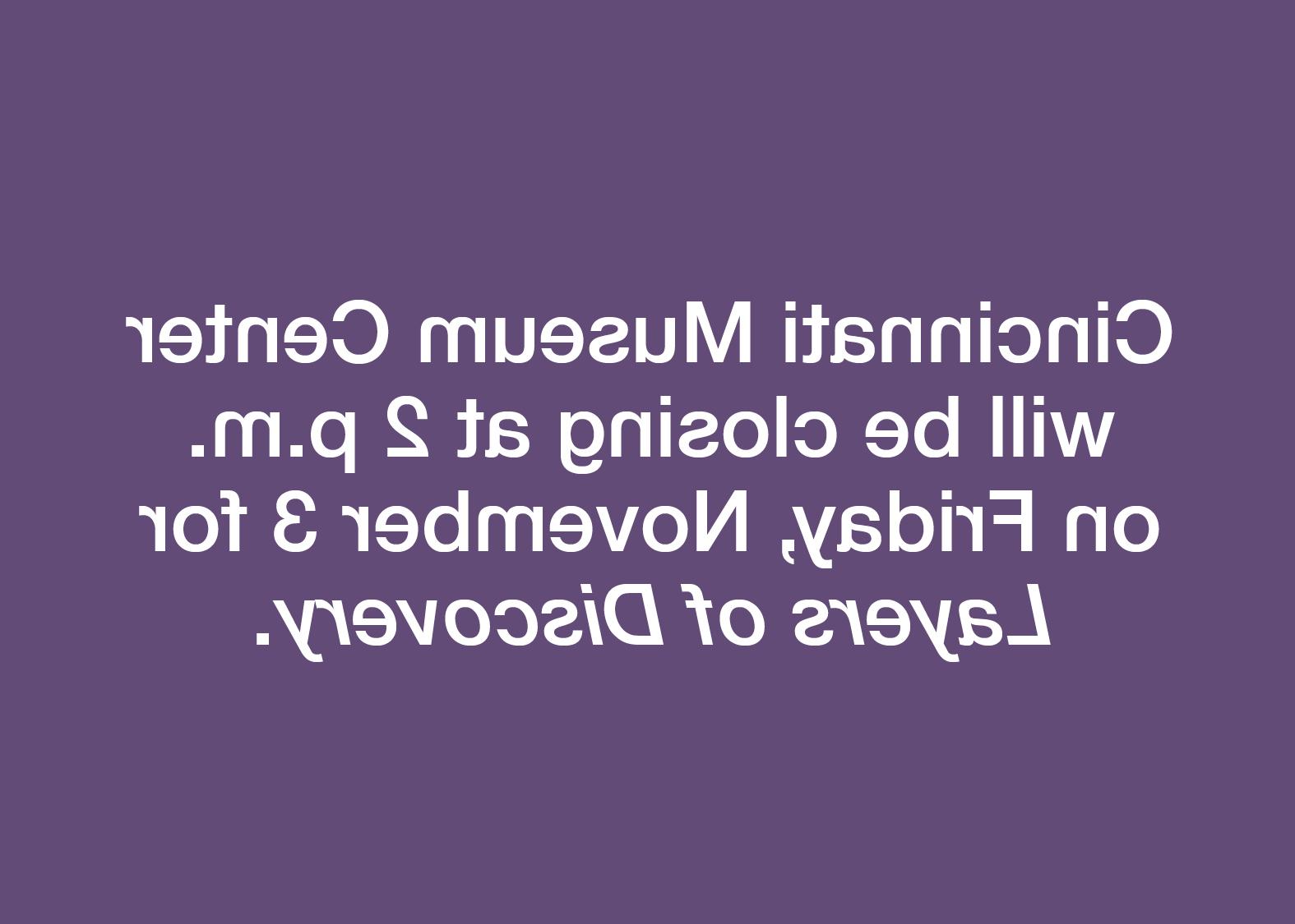 辛辛那提博物馆中心将于下午两点关闭.m. 11月3日周五的《层层发现.